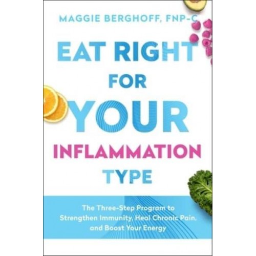 Eat Right for Your Inflammation Type The Three-Step Program to Strengthen Immunity, Heal Chronic Pain, and Boost Your Energy