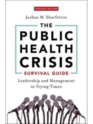The Public Health Crisis Survival Guide Leadership and Management in Trying Times