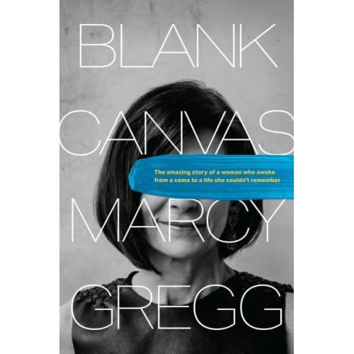 Blank Canvas The Amazing Story of a Woman Who Awoke from a Coma to a Life She Couldn't Remember