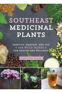 Southeast Medicinal Plants Identify, Harvest, and Use 106 Wild Herbs for Health and Wellness