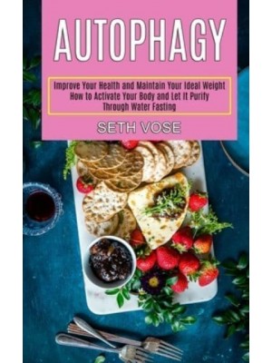 Autophagy Keto: How to Activate Your Body and Let It Purify Through Water Fasting (Improve Your Health and Maintain Your Ideal Weight)