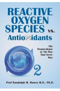 Reactive Oxygen Species Vs. Antioxidants The Oxypocalypse or the War That Never Was
