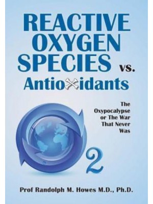 Reactive Oxygen Species Vs. Antioxidants The Oxypocalypse or the War That Never Was