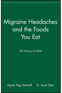 Migraine Headaches and the Foods You Eat 200 Recipes for Relief