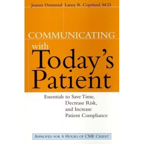Communicating With Today's Patient Essentials to Save Time, Decrease Risk, and Increase Patient Compliance - The Jossey-Bass Health Care Series