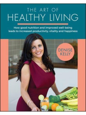 The Art of Healthy Living How Good Nutrition and Improved Well-Being Leads to Increased Productivity, Vitality and Happiness