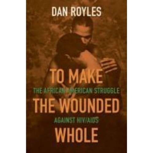 To Make the Wounded Whole The African American Struggle Against HIV/AIDS - Justice, Power, and Politics