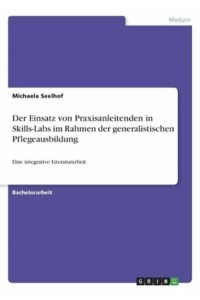Der Einsatz Von Praxisanleitenden in Skills-Labs Im Rahmen Der Generalistischen Pflegeausbildung Eine Integrative Literaturarbeit