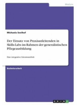 Der Einsatz Von Praxisanleitenden in Skills-Labs Im Rahmen Der Generalistischen Pflegeausbildung Eine Integrative Literaturarbeit