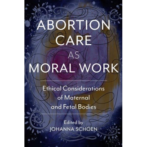 Abortion Care as Moral Work Ethical Considerations of Maternal and Fetal Bodies - Critical Issues in Health and Medicine