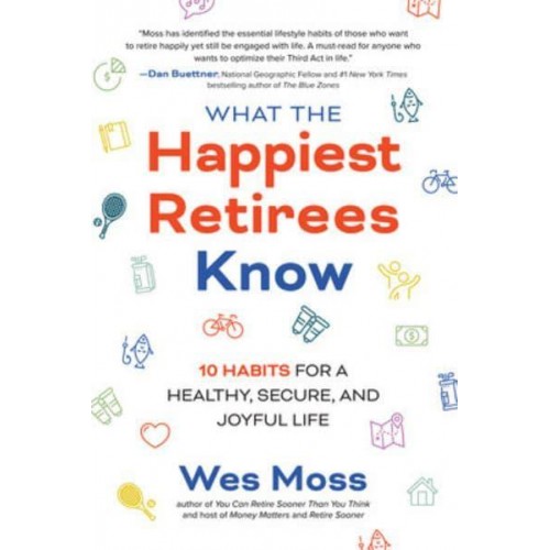 What the Happiest Retirees Know 10 Habits for a Healthy, Secure, and Joyful Life