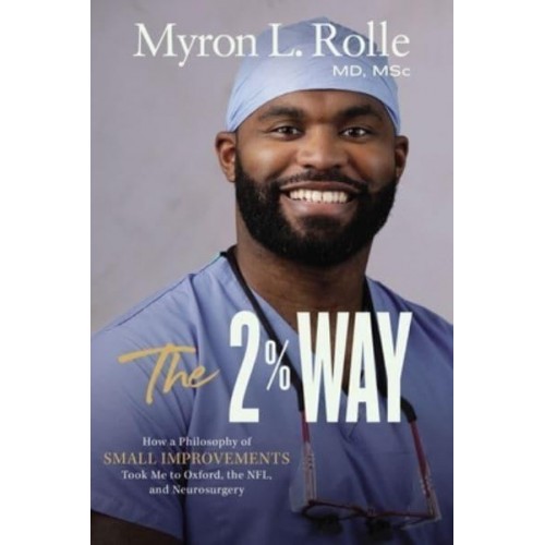 The 2% Way How a Philosophy of Small Improvements Took Me to Oxford, the NFL, and Neurosurgery