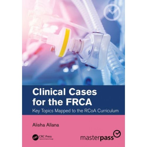 Clinical Cases for the FRCA Key Topics Mapped to the RCoA Curriculum - MasterPass Series