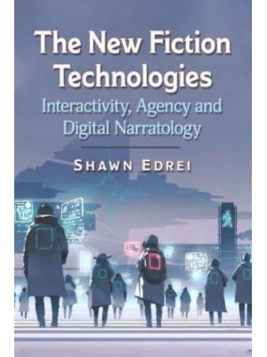 The New Fiction Technologies Interactivity, Agency and Digital Narratology