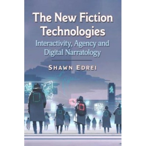 The New Fiction Technologies Interactivity, Agency and Digital Narratology