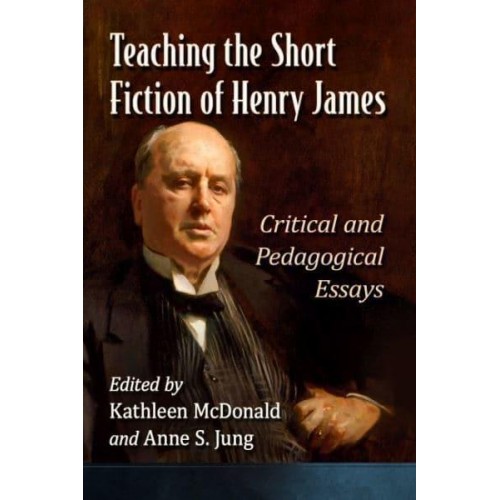 Teaching the Short Fiction of Henry James Critical and Pedagogical Essays