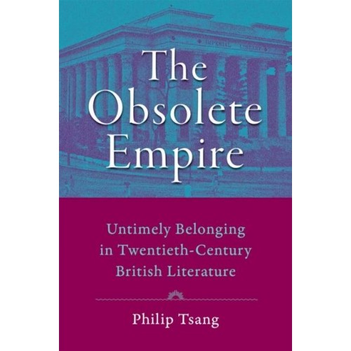 Obsolete Empire: Untimely Belonging in Twentieth-Century British Literature - Hopkins Studies in Modernism