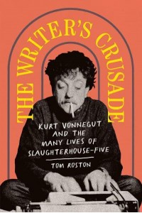The Writer's Crusade Kurt Vonnegut and the Many Lives of Slaughterhouse-Five - Books About Books