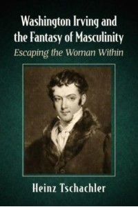 Washington Irving and the Fantasy of Masculinity Escaping the Woman Within
