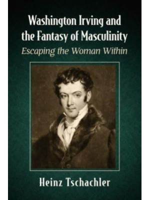 Washington Irving and the Fantasy of Masculinity Escaping the Woman Within