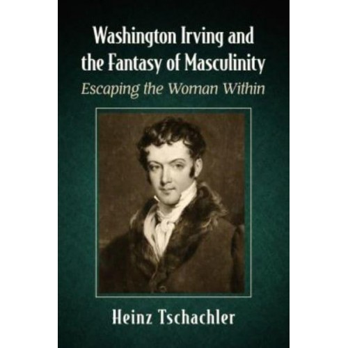 Washington Irving and the Fantasy of Masculinity Escaping the Woman Within