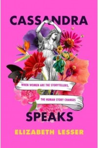 Cassandra Speaks When Women Are the Storytellers, the Human Story Changes