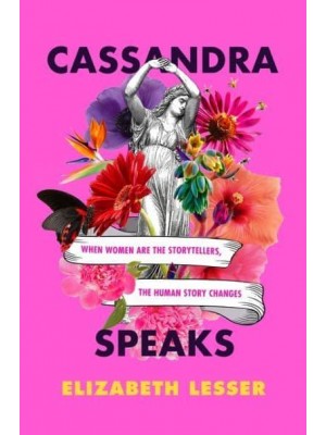 Cassandra Speaks When Women Are the Storytellers, the Human Story Changes