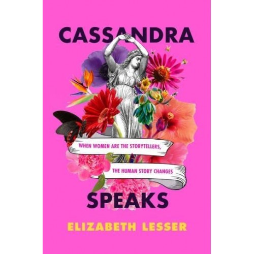 Cassandra Speaks When Women Are the Storytellers, the Human Story Changes