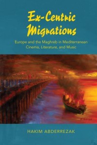 Ex-Centric Migrations Europe and the Maghreb in Mediterranean Cinema, Literature, and Music
