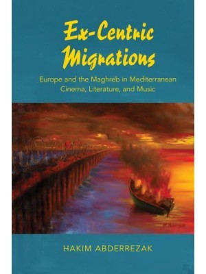 Ex-Centric Migrations Europe and the Maghreb in Mediterranean Cinema, Literature, and Music