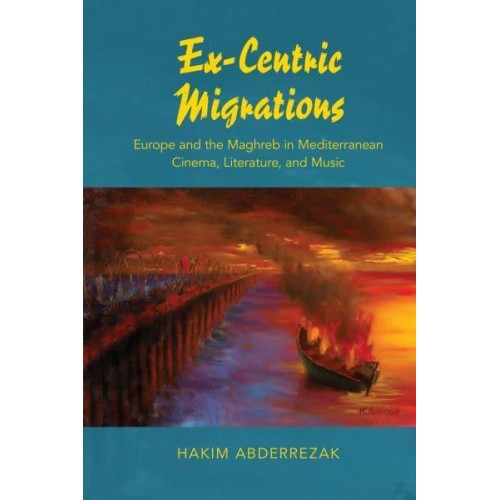 Ex-Centric Migrations Europe and the Maghreb in Mediterranean Cinema, Literature, and Music