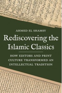 Rediscovering the Islamic Classics How Editors and Print Culture Transformed an Intellectual Tradition