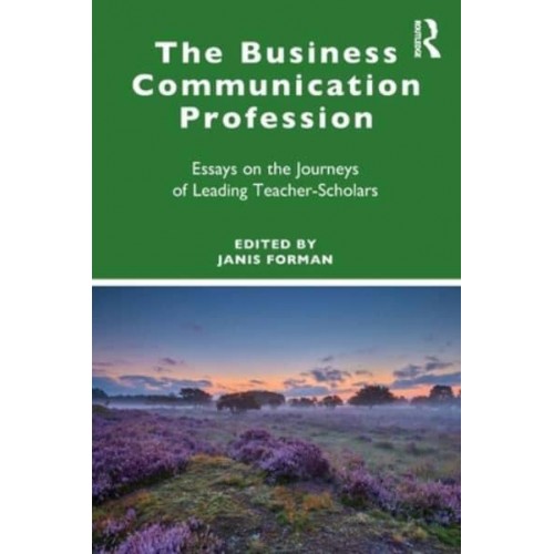 The Business Communication Profession Essays on the Journeys of Leading Teacher-Scholars