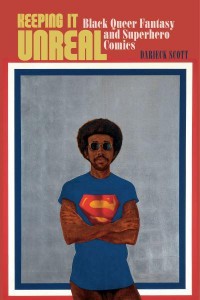 Keeping It Unreal Black Queer Fantasy and Superhero Comics - Sexual Cultures