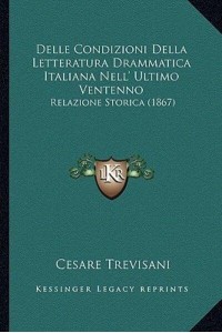 Delle Condizioni Della Letteratura Drammatica Italiana Nell' Ultimo Ventenno Relazione Storica (1867)