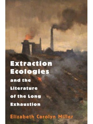 Extraction Ecologies and the Literature of the Long Exhaustion