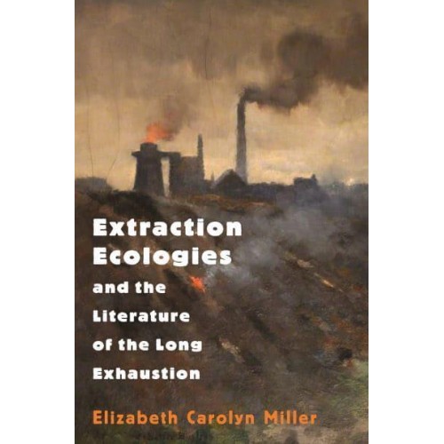 Extraction Ecologies and the Literature of the Long Exhaustion