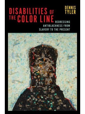 Disabilities of the Color Line Redressing Antiblackness from Slavery to the Present - Crip