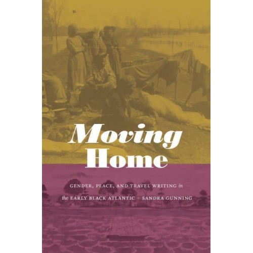 Moving Home Gender, Place, and Travel Writing in the Early Black Atlantic - Next Wave