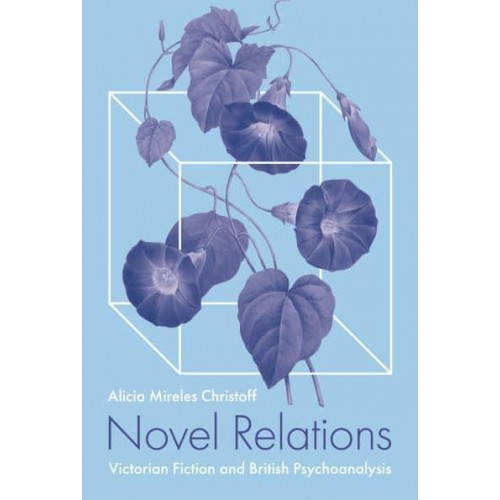 Novel Relations Victorian Fiction and British Psychoanalysis
