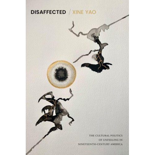 Disaffected The Cultural Politics of Unfeeling in Nineteenth-Century America - Perverse Modernities