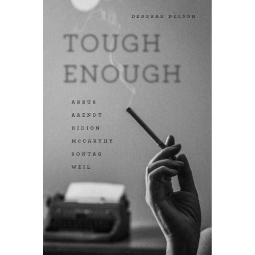 Tough Enough Arbus, Arendt, Didion, Mccarthy, Sontag, Weil