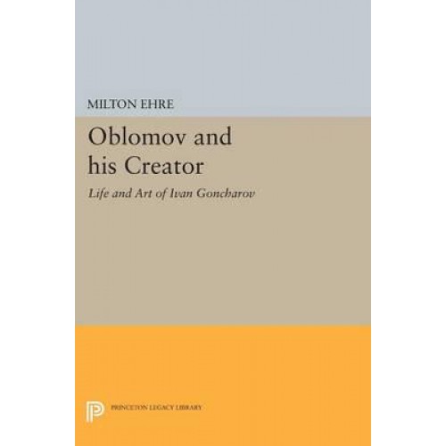 Oblomov and His Creator Life and Art of Ivan Goncharov - Studies of the Harriman Institute