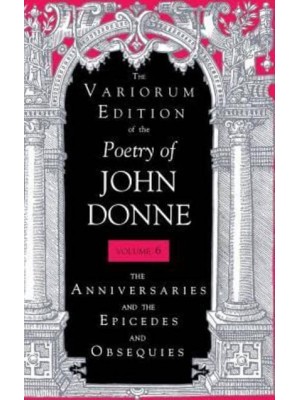 The Anniversaries and the Epicedes and Obsequies - The Variorum Edition of the Poetry of John Donne