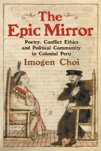 The Epic Mirror Poetry, Conflict Ethics and Political Community in Colonial Peru - Monografías A