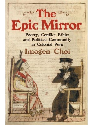 The Epic Mirror Poetry, Conflict Ethics and Political Community in Colonial Peru - Monografías A