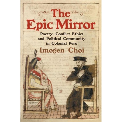 The Epic Mirror Poetry, Conflict Ethics and Political Community in Colonial Peru - Monografías A