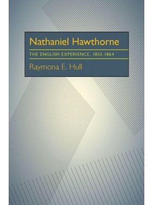 Nathaniel Hawthorne The English Experience, 1853-1864