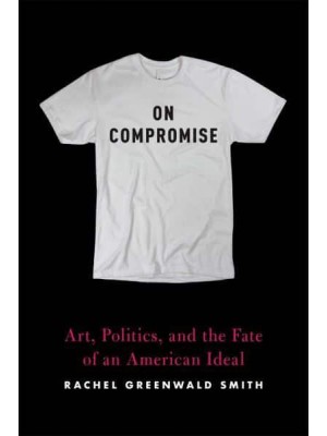 On Compromise Art, Politics, and the Fate of an American Ideal