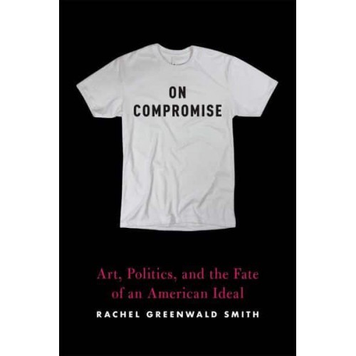 On Compromise Art, Politics, and the Fate of an American Ideal
